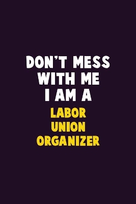 Book cover for Don't Mess With Me, I Am A Labor Union Organizer