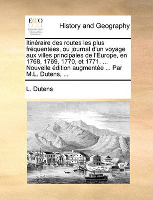 Book cover for Itinraire Des Routes Les Plus Frquentes, Ou Journal D'Un Voyage Aux Villes Principales de L'Europe, En 1768, 1769, 1770, Et 1771. ... Nouvelle Dition Augmente ... Par M.L. Dutens, ...