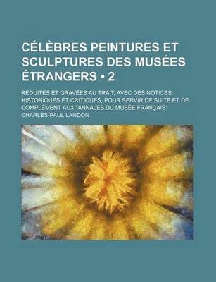 Book cover for Celebres Peintures Et Sculptures Des Musees Etrangers (2); Reduites Et Gravees Au Trait, Avec Des Notices Historiques Et Critiques, Pour Servir de Suite Et de Complement Aux Annales Du Musee Francais