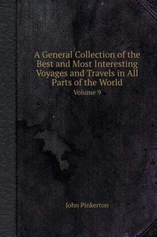 Cover of A General Collection of the Best and Most Interesting Voyages and Travels in All Parts of the World Volume 9