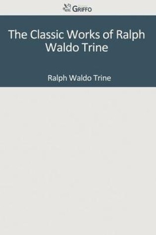 Cover of The Classic Works of Ralph Waldo Trine