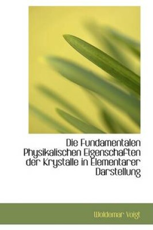 Cover of Die Fundamentalen Physikalischen Eigenschaften Der Krystalle in Elementarer Darstellung