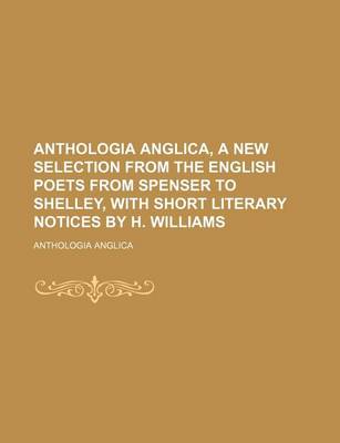 Book cover for Anthologia Anglica, a New Selection from the English Poets from Spenser to Shelley, with Short Literary Notices by H. Williams