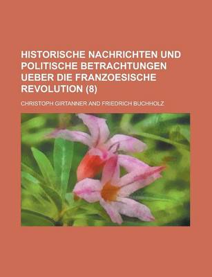 Book cover for Historische Nachrichten Und Politische Betrachtungen Ueber Die Franzoesische Revolution (8)