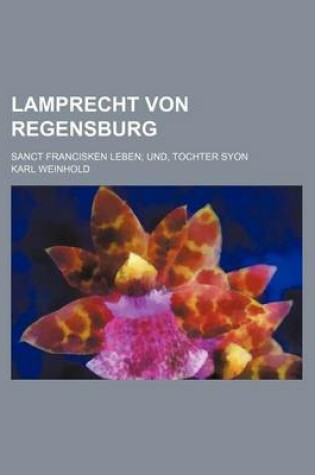 Cover of Lamprecht Von Regensburg; Sanct Francisken Leben; Und, Tochter Syon