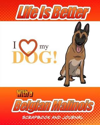 Book cover for Life Is Better With A Belgian Malinois Scrapbook and Journal