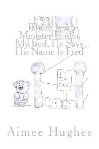 Cover of There Is A Monster Under My Bed, He Says His Name Is Fred