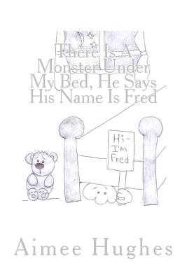 Book cover for There Is A Monster Under My Bed, He Says His Name Is Fred