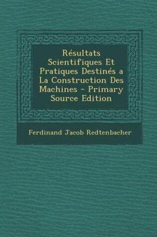 Cover of Resultats Scientifiques Et Pratiques Destines a la Construction Des Machines - Primary Source Edition