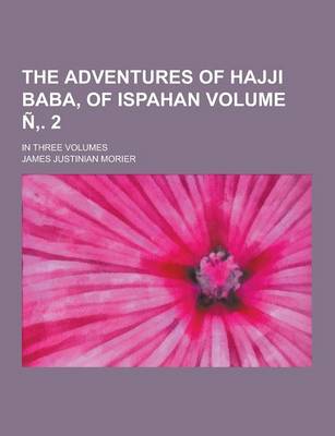 Book cover for The Adventures of Hajji Baba, of Ispahan; In Three Volumes Volume N . 2