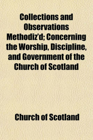 Cover of Collections and Observations Methodiz'd; Concerning the Worship, Discipline, and Government of the Church of Scotland