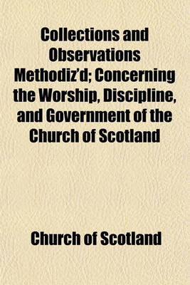 Book cover for Collections and Observations Methodiz'd; Concerning the Worship, Discipline, and Government of the Church of Scotland