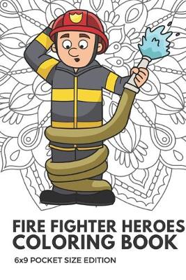 Book cover for Fire Fighter Heroes Coloring Book 6x9 Pocket Size Edition