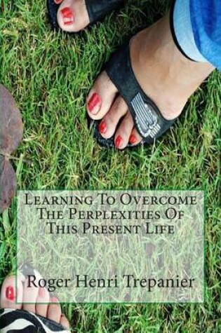 Cover of Learning To Overcome The Perplexities Of This Present Life