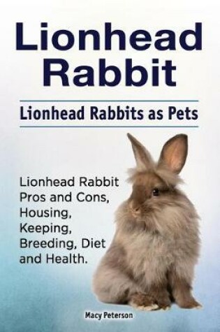 Cover of Lionhead Rabbit. Lionhead rabbits as pets. Lionhead rabbit book for pros and cons, housing, keeping, breeding, diet and health.