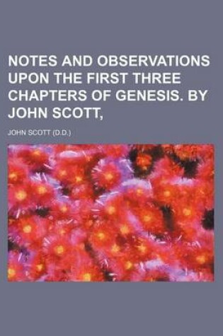 Cover of Notes and Observations Upon the First Three Chapters of Genesis.; By John Scott