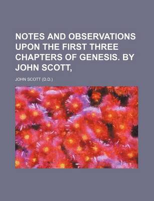 Book cover for Notes and Observations Upon the First Three Chapters of Genesis.; By John Scott