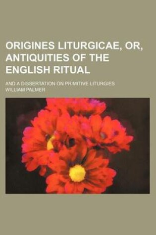 Cover of Origines Liturgicae, Or, Antiquities of the English Ritual; And a Dissertation on Primitive Liturgies