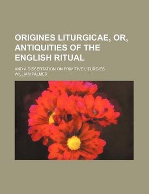 Book cover for Origines Liturgicae, Or, Antiquities of the English Ritual; And a Dissertation on Primitive Liturgies