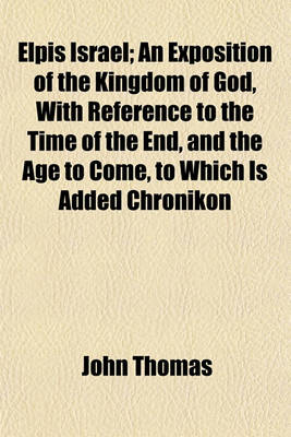 Book cover for Elpis Israel; An Exposition of the Kingdom of God, with Reference to the Time of the End, and the Age to Come, to Which Is Added Chronikon