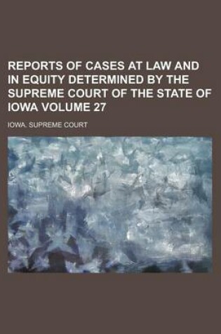 Cover of Reports of Cases at Law and in Equity Determined by the Supreme Court of the State of Iowa Volume 27