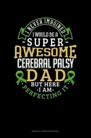 Cover of I Never Imagined I Would Be Super Awesome Cerebral Palsy Dad But Here I Am Perfecting It