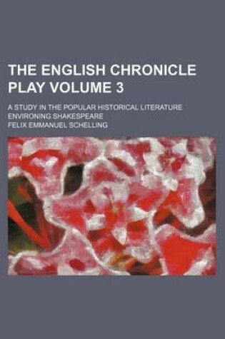 Cover of The English Chronicle Play Volume 3; A Study in the Popular Historical Literature Environing Shakespeare