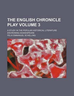 Book cover for The English Chronicle Play Volume 3; A Study in the Popular Historical Literature Environing Shakespeare