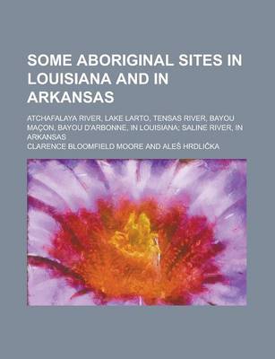 Book cover for Some Aboriginal Sites in Louisiana and in Arkansas; Atchafalaya River, Lake Larto, Tensas River, Bayou Macon, Bayou D'Arbonne, in Louisiana; Saline Ri