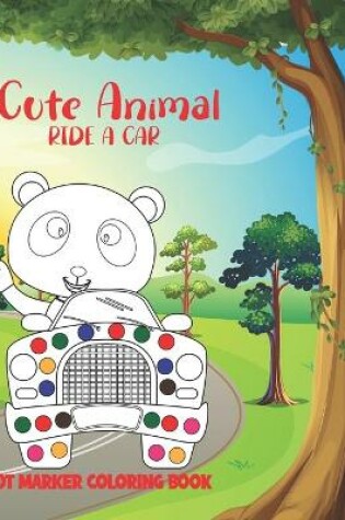 Cover of Cute Animal Ride A Car Dot Marker Coloring Book