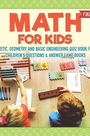 Cover of Math for Kids First Edition Arithmetic, Geometry and Basic Engineering Quiz Book for Kids Children's Questions & Answer Game Books
