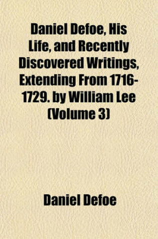 Cover of Daniel Defoe, His Life, and Recently Discovered Writings, Extending from 1716-1729. by William Lee (Volume 3)