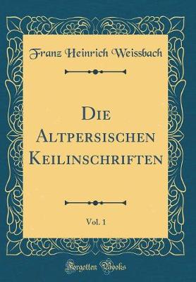 Book cover for Die Altpersischen Keilinschriften, Vol. 1 (Classic Reprint)