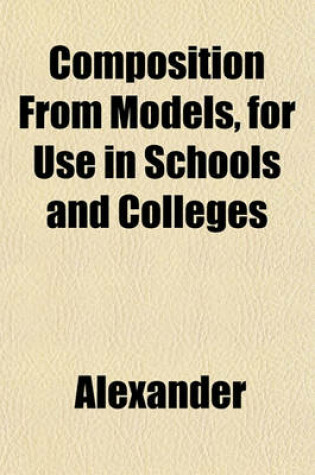 Cover of Composition from Models, for Use in Schools and Colleges