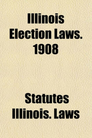 Cover of Illinois Election Laws. 1908