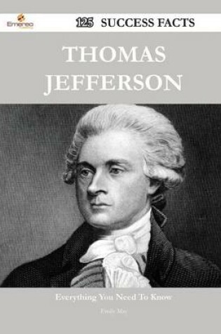 Cover of Thomas Jefferson 125 Success Facts - Everything You Need to Know about Thomas Jefferson