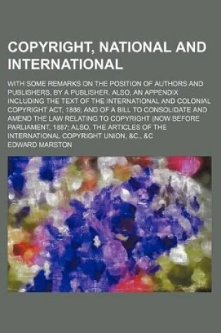 Cover of Copyright, National and International; With Some Remarks on the Position of Authors and Publishers, by a Publisher. Also, an Appendix Including the Text of the International and Colonial Copyright ACT, 1886 and of a Bill to Consolidate