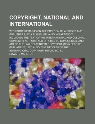 Book cover for Copyright, National and International; With Some Remarks on the Position of Authors and Publishers, by a Publisher. Also, an Appendix Including the Text of the International and Colonial Copyright ACT, 1886 and of a Bill to Consolidate