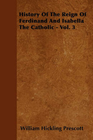 Cover of History Of The Reign Of Ferdinand And Isabella The Catholic - Vol. 3