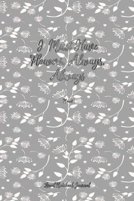 Book cover for I Must Have Flowers, Always, Always Lined Notebook Journal