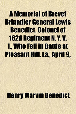 Book cover for A Memorial of Brevet Brigadier General Lewis Benedict, Colonel of 162d Regiment N. Y. V. I., Who Fell in Battle at Pleasant Hill, La., April 9,