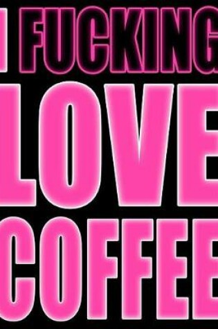 Cover of I Fucking Love Coffee