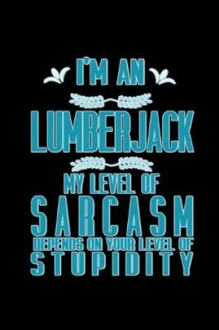 Cover of I'm a lumberjack. My level of sarcasm depends on your level of stupidity