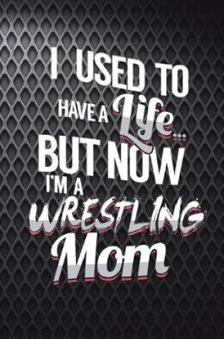 Cover of I Used To Have A Life But Now I'm A Wrestling Mom