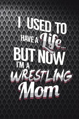 Book cover for I Used To Have A Life But Now I'm A Wrestling Mom