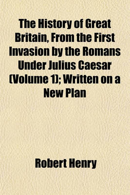 Book cover for The History of Great Britain, from the First Invasion by the Romans Under Julius Caesar (Volume 1); Written on a New Plan