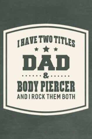 Cover of I Have Two Titles Dad & Body Piercer And I Rock Them Both