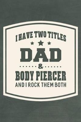 Book cover for I Have Two Titles Dad & Body Piercer And I Rock Them Both