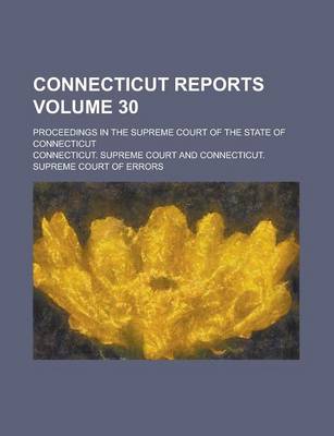 Book cover for Connecticut Reports; Proceedings in the Supreme Court of the State of Connecticut Volume 30