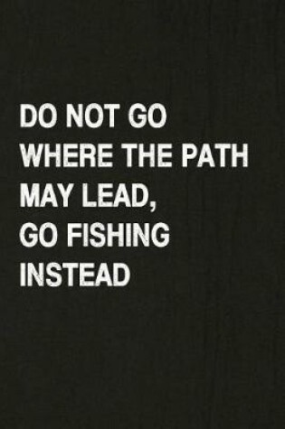 Cover of Do Not Go Where the Path May Lead, Go Fishing Instead